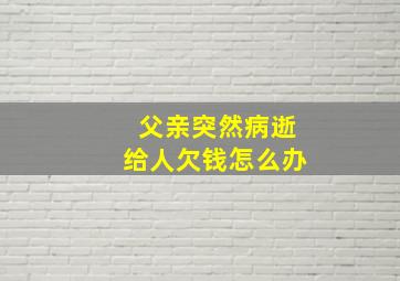 父亲突然病逝给人欠钱怎么办