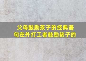 父母鼓励孩子的经典语句在外打工者鼓励孩子的