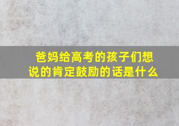 爸妈给高考的孩子们想说的肯定鼓励的话是什么