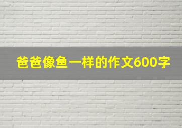 爸爸像鱼一样的作文600字