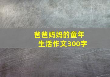 爸爸妈妈的童年生活作文300字