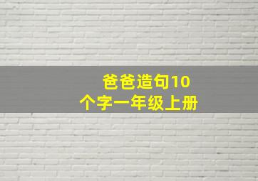 爸爸造句10个字一年级上册