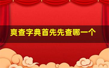 爽查字典首先先查哪一个