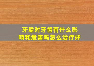 牙垢对牙齿有什么影响和危害吗怎么治疗好