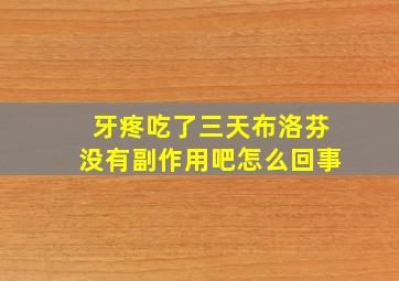 牙疼吃了三天布洛芬没有副作用吧怎么回事