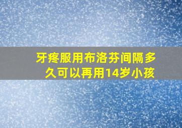 牙疼服用布洛芬间隔多久可以再用14岁小孩