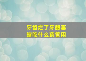 牙齿烂了牙龈萎缩吃什么药管用