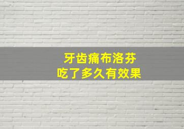 牙齿痛布洛芬吃了多久有效果