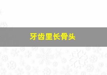 牙齿里长骨头