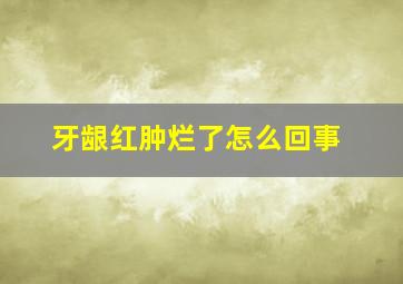 牙龈红肿烂了怎么回事