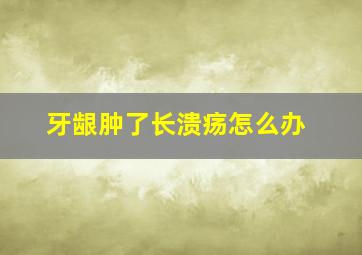 牙龈肿了长溃疡怎么办