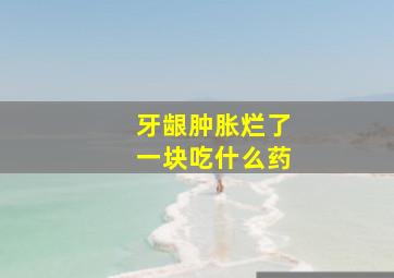 牙龈肿胀烂了一块吃什么药