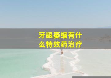 牙龈萎缩有什么特效药治疗