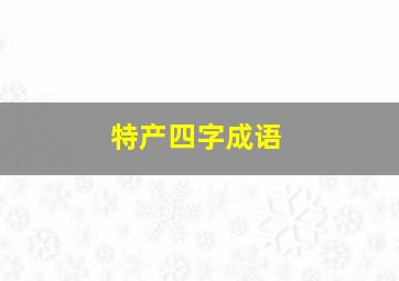 特产四字成语