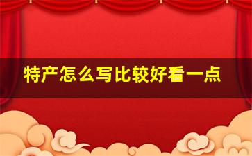 特产怎么写比较好看一点