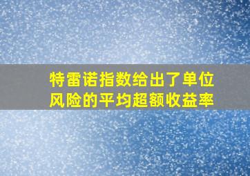 特雷诺指数给出了单位风险的平均超额收益率