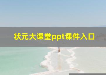 状元大课堂ppt课件入口