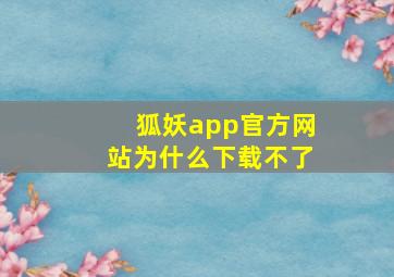 狐妖app官方网站为什么下载不了