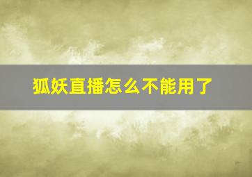 狐妖直播怎么不能用了