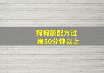 狗狗胶配方过程50分钟以上