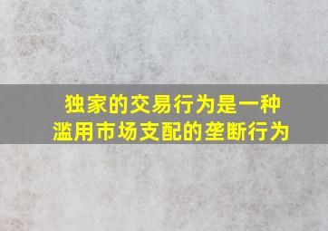 独家的交易行为是一种滥用市场支配的垄断行为