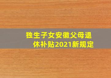 独生子女安徽父母退休补贴2021新规定