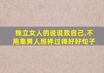 独立女人的说说致自己,不用靠男人照样过得好好句子