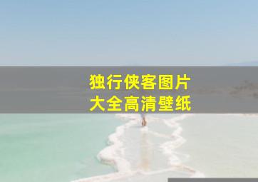 独行侠客图片大全高清壁纸