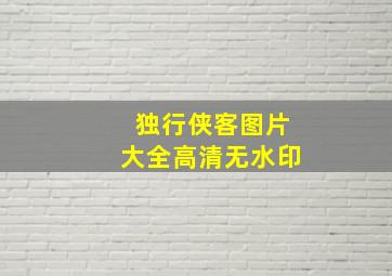 独行侠客图片大全高清无水印