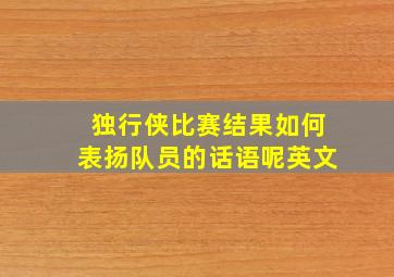 独行侠比赛结果如何表扬队员的话语呢英文