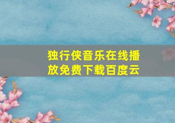 独行侠音乐在线播放免费下载百度云