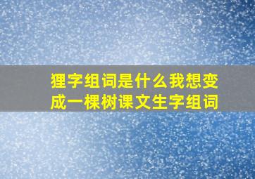 狸字组词是什么我想变成一棵树课文生字组词