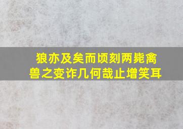 狼亦及矣而顷刻两毙禽兽之变诈几何哉止增笑耳