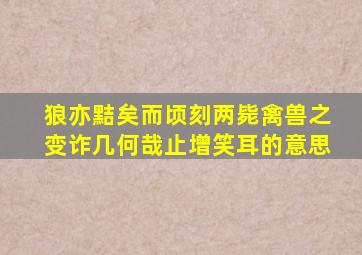 狼亦黠矣而顷刻两毙禽兽之变诈几何哉止增笑耳的意思