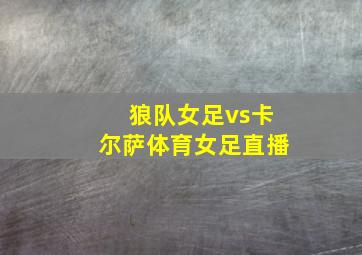 狼队女足vs卡尔萨体育女足直播