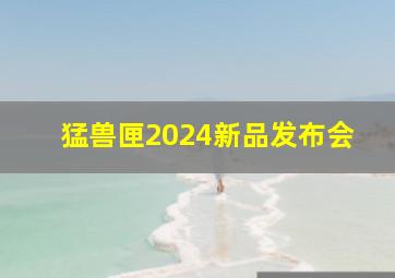 猛兽匣2024新品发布会