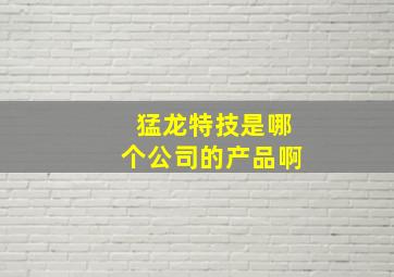 猛龙特技是哪个公司的产品啊