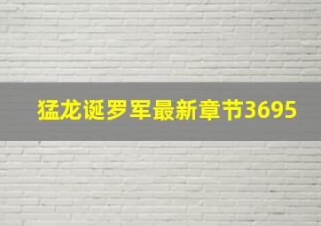 猛龙诞罗军最新章节3695