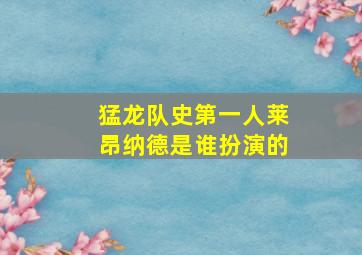 猛龙队史第一人莱昂纳德是谁扮演的