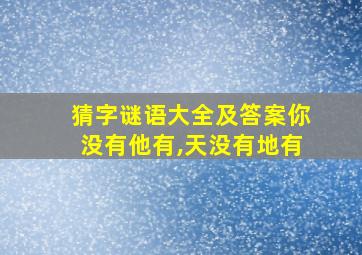 猜字谜语大全及答案你没有他有,天没有地有