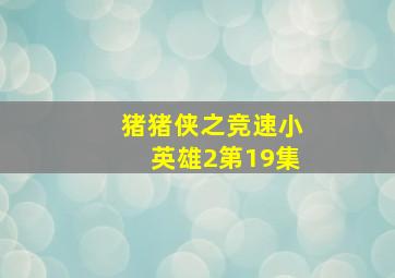 猪猪侠之竞速小英雄2第19集