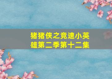 猪猪侠之竞速小英雄第二季第十二集