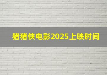 猪猪侠电影2025上映时间