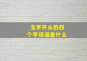 玉字开头的四个字词语是什么