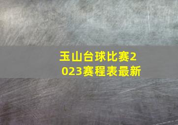 玉山台球比赛2023赛程表最新