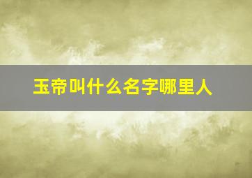 玉帝叫什么名字哪里人