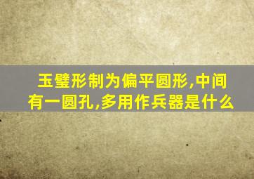 玉璧形制为偏平圆形,中间有一圆孔,多用作兵器是什么