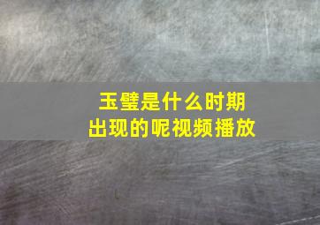 玉璧是什么时期出现的呢视频播放