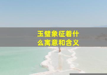 玉璧象征着什么寓意和含义