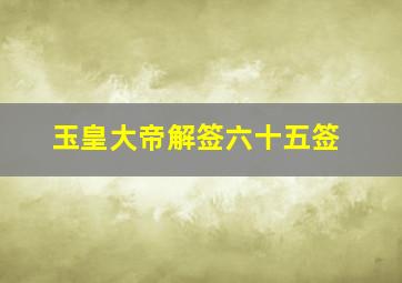 玉皇大帝解签六十五签